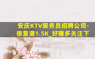 安庆KTV服务员招聘公司-很靠谱1.5K_好赚多关注下