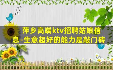 萍乡高端ktv招聘姑娘信息-生意超好的能力是敲门砖